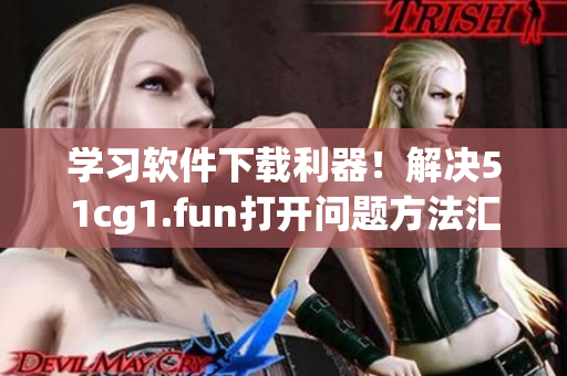 学习软件下载利器！解决51cg1.fun打开问题方法汇总！