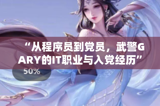 “从程序员到党员，武警GARY的IT职业与入党经历”