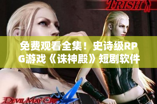 免费观看全集！史诗级RPG游戏《诛神殿》短剧软件火爆上线