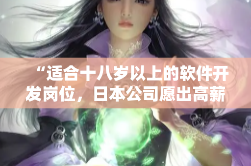 “适合十八岁以上的软件开发岗位，日本公司愿出高薪招人！”