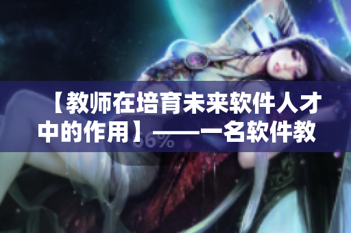 【教师在培育未来软件人才中的作用】——一名软件教师的责任与使命