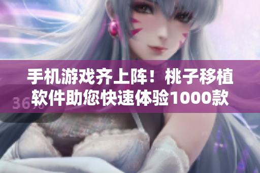 手机游戏齐上阵！桃子移植软件助您快速体验1000款游戏