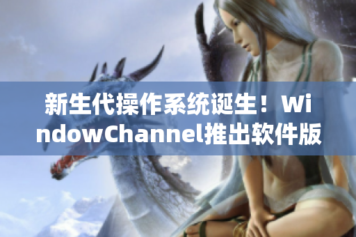 新生代操作系统诞生！WindowChannel推出软件版宝宝