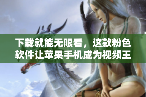 下载就能无限看，这款粉色软件让苹果手机成为视频王国