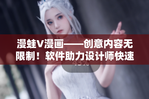 漫蛙V漫画——创意内容无限制！软件助力设计师快速创作！