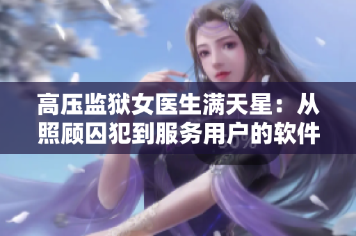 高压监狱女医生满天星：从照顾囚犯到服务用户的软件设计师