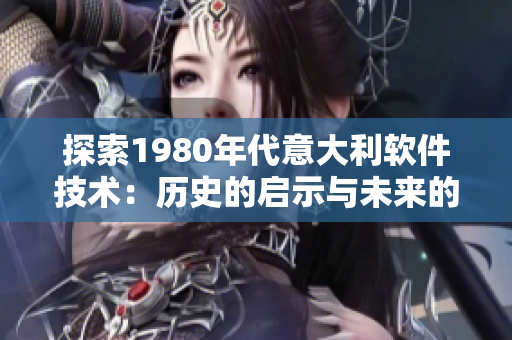 探索1980年代意大利软件技术：历史的启示与未来的趋势