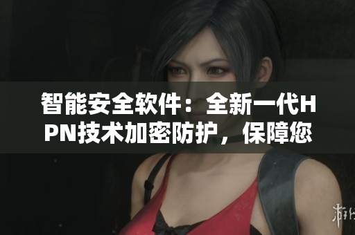 智能安全软件：全新一代HPN技术加密防护，保障您的数据安全