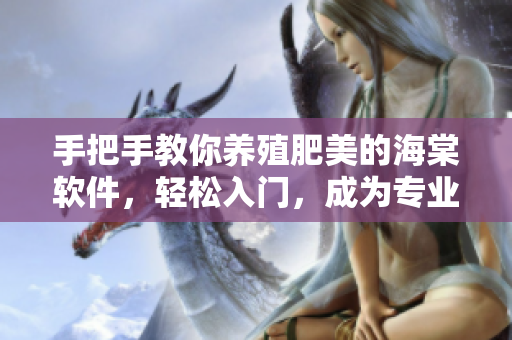 手把手教你养殖肥美的海棠软件，轻松入门，成为专业编辑