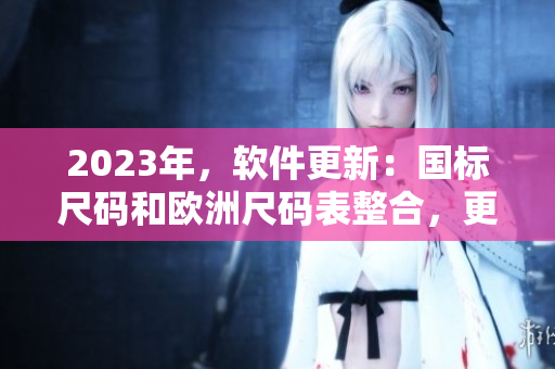 2023年，软件更新：国标尺码和欧洲尺码表整合，更精准实用！