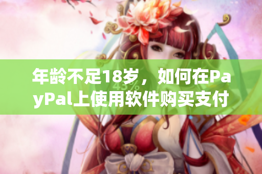 年龄不足18岁，如何在PayPal上使用软件购买支付？