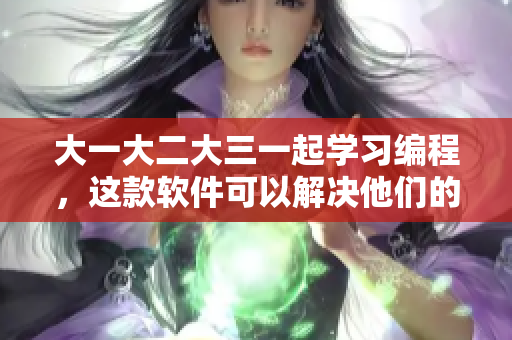 大一大二大三一起学习编程，这款软件可以解决他们的难题！