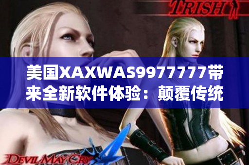 美国XAXWAS9977777带来全新软件体验：颠覆传统编写方法