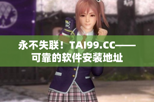 永不失联！TAI99.CC——可靠的软件安装地址