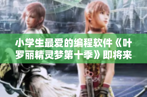 小学生最爱的编程软件《叶罗丽精灵梦第十季》即将来袭