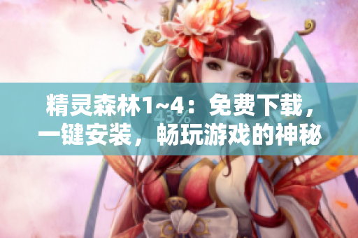 精灵森林1~4：免费下载，一键安装，畅玩游戏的神秘丛林冒险！