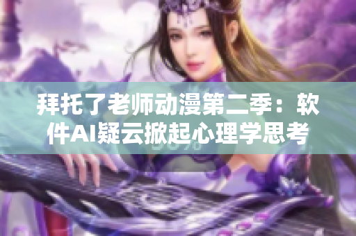 拜托了老师动漫第二季：软件AI疑云掀起心理学思考