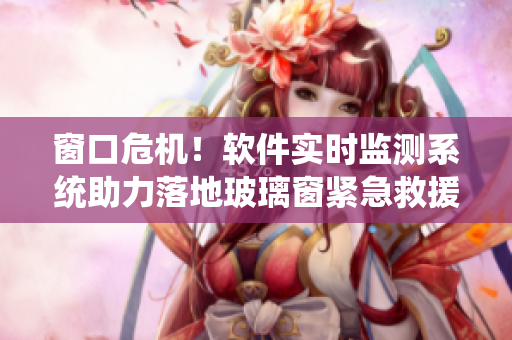 窗口危机！软件实时监测系统助力落地玻璃窗紧急救援