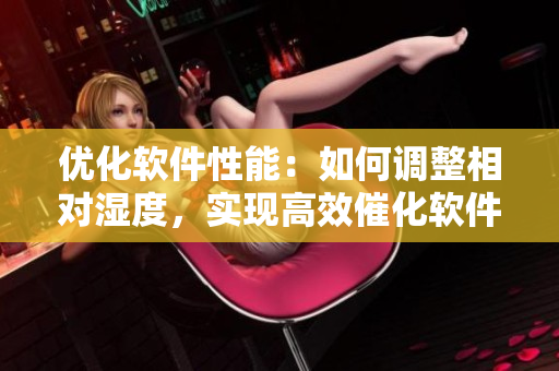 优化软件性能：如何调整相对湿度，实现高效催化软件开发
