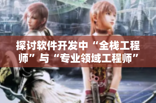 探讨软件开发中“全栈工程师”与“专业领域工程师”之争