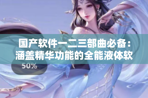 国产软件一二三部曲必备：涵盖精华功能的全能液体软件！
