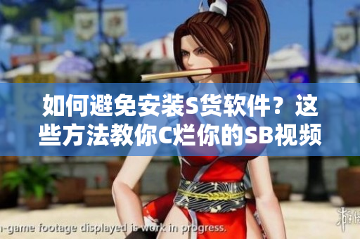 如何避免安装S货软件？这些方法教你C烂你的SB视频！