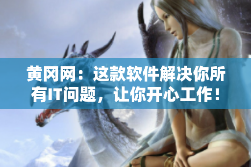 黄冈网：这款软件解决你所有IT问题，让你开心工作！