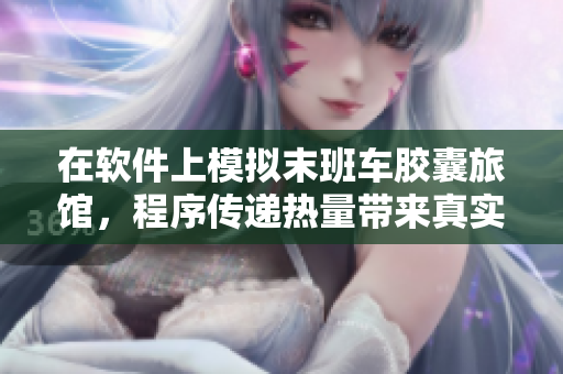 在软件上模拟末班车胶囊旅馆，程序传递热量带来真实感受！