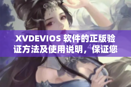 XVDEVIOS 软件的正版验证方法及使用说明，保证您的电脑安全！