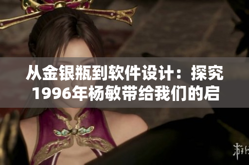 从金银瓶到软件设计：探究1996年杨敏带给我们的启示