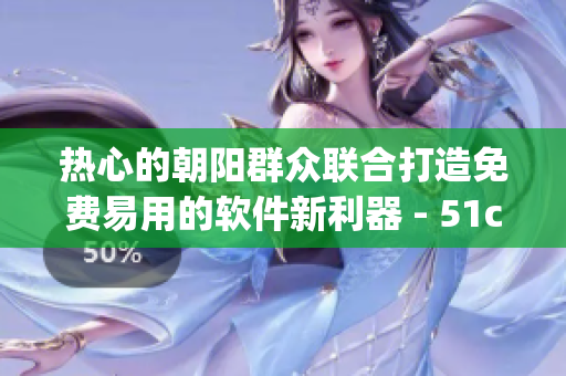 热心的朝阳群众联合打造免费易用的软件新利器 - 51cgfun