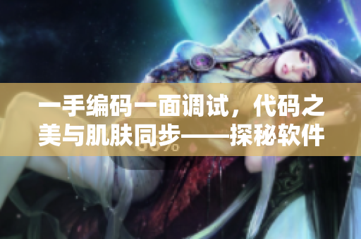 一手编码一面调试，代码之美与肌肤同步——探秘软件开发者的护肤之道