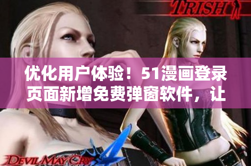 优化用户体验！51漫画登录页面新增免费弹窗软件，让你畅享漫画世界