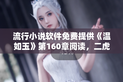 流行小说软件免费提供《温如玉》第160章阅读，二虎角色引发热议
