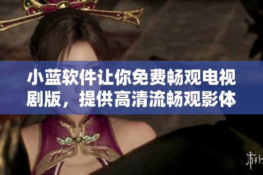 小蓝软件让你免费畅观电视剧版，提供高清流畅观影体验！