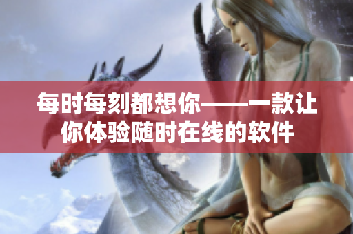 每时每刻都想你——一款让你体验随时在线的软件
