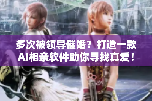 多次被领导催婚？打造一款AI相亲软件助你寻找真爱！