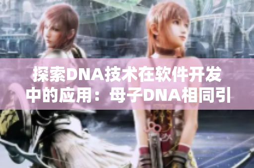探索DNA技术在软件开发中的应用：母子DNA相同引发的思考