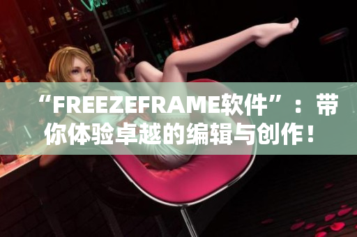 “FREEZEFRAME软件”：带你体验卓越的编辑与创作！