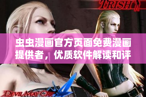 虫虫漫画官方页面免费漫画提供者，优质软件解读和评测专家