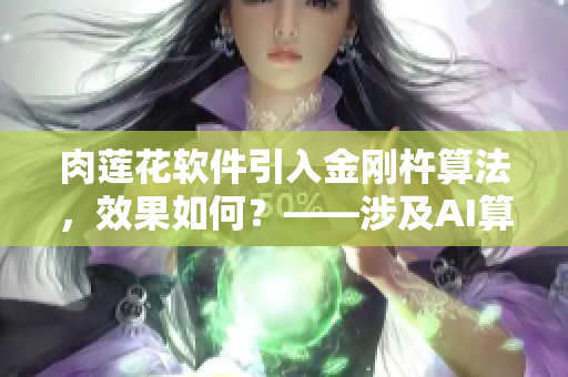 肉莲花软件引入金刚杵算法，效果如何？——涉及AI算法的软件特性介绍