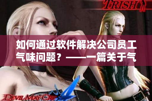 如何通过软件解决公司员工气味问题？——一篇关于气味感知技术应用的文章