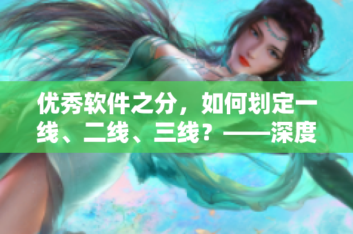 优秀软件之分，如何划定一线、二线、三线？——深度解析软件行业竞争格局