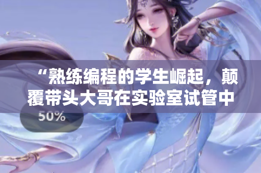 “熟练编程的学生崛起，颠覆带头大哥在实验室试管中的霸权”