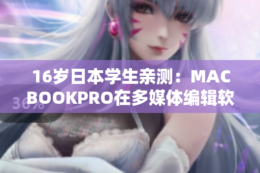 16岁日本学生亲测：MACBOOKPRO在多媒体编辑软件中表现优异