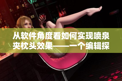 从软件角度看如何实现喷泉夹枕头效果——一个编辑探索软件技术方案