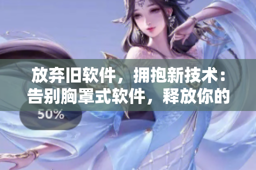 放弃旧软件，拥抱新技术：告别胸罩式软件，释放你的潜力！