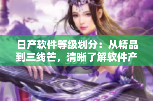 日产软件等级划分：从精品到三线芒，清晰了解软件产品等级如何衡量