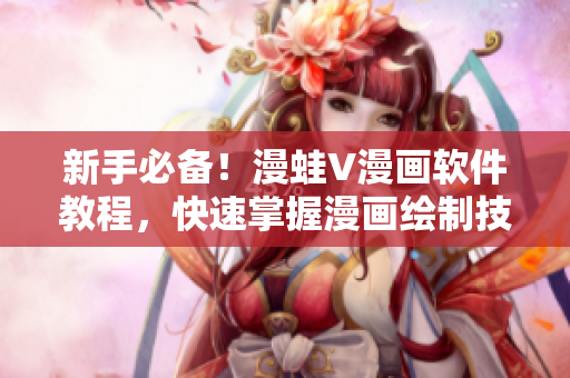 新手必备！漫蛙V漫画软件教程，快速掌握漫画绘制技巧