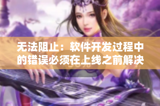 无法阻止：软件开发过程中的错误必须在上线之前解决